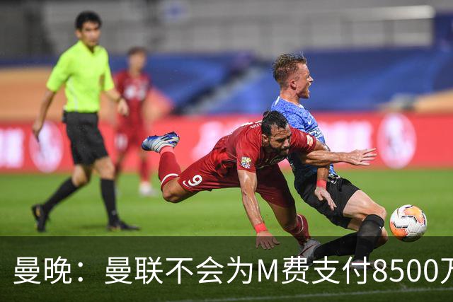 曼晚：曼联不会为M费支付8500万英镑，红魔有意罗杰斯和恩迪亚耶
